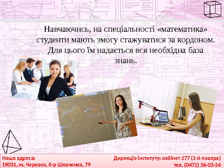 Наша адреса: 18031, м. Черкаси, б-р Шевченка, 79 Дирекція інституту: кабінет 277 (2 -й